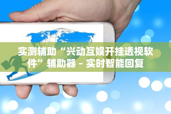 实测辅助“兴动互娱开挂透视软件”辅助器 – 实时智能回复