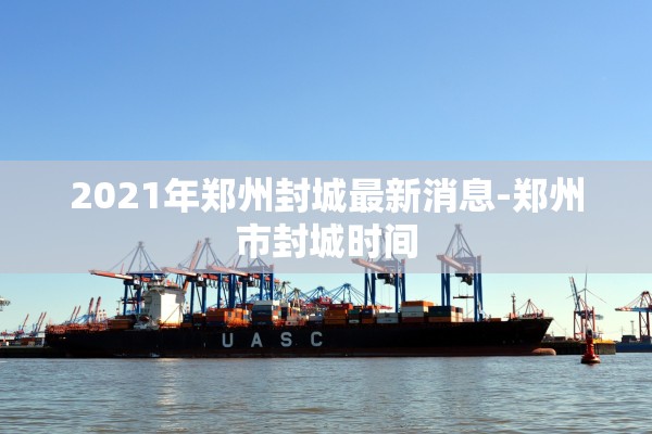 2021年郑州封城最新消息-郑州市封城时间