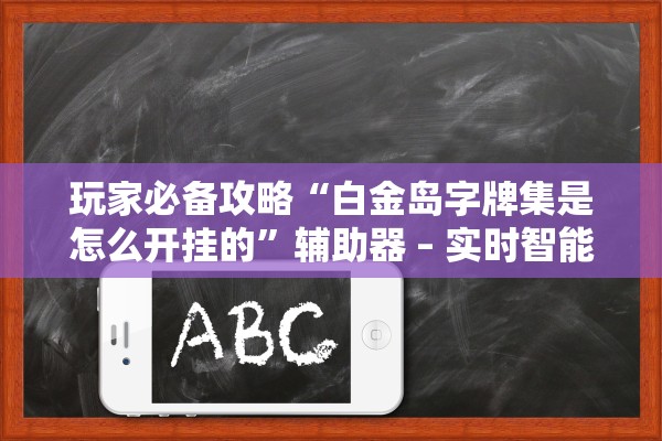 玩家必备攻略“白金岛字牌集是怎么开挂的”辅助器 – 实时智能回复