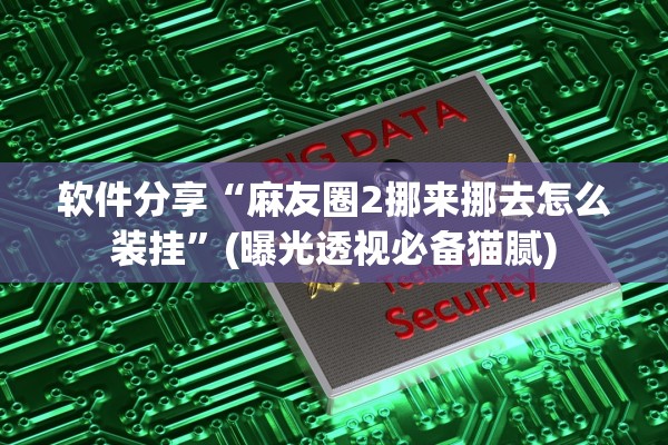 软件分享“麻友圈2挪来挪去怎么装挂”(曝光透视必备猫腻)