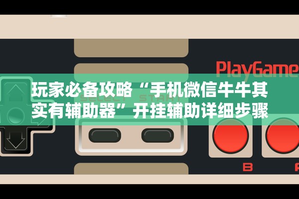 玩家必备攻略“手机微信牛牛其实有辅助器	”开挂辅助详细步骤