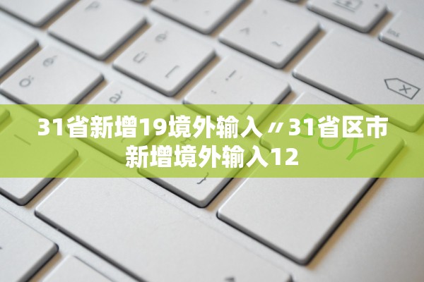 31省新增19境外输入〃31省区市新增境外输入12