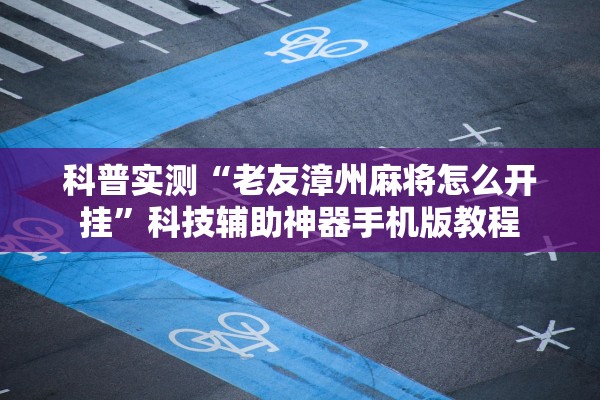 科普实测“老友漳州麻将怎么开挂	”科技辅助神器手机版教程
