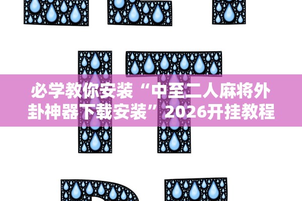 必学教你安装“中至二人麻将外卦神器下载安装	”2026开挂教程步骤