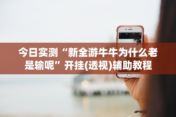 今日实测“新全游牛牛为什么老是输呢”开挂(透视)辅助教程