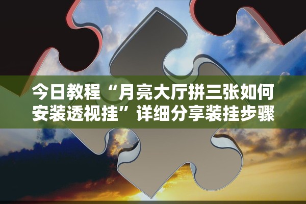 今日教程“月亮大厅拼三张如何安装透视挂”详细分享装挂步骤