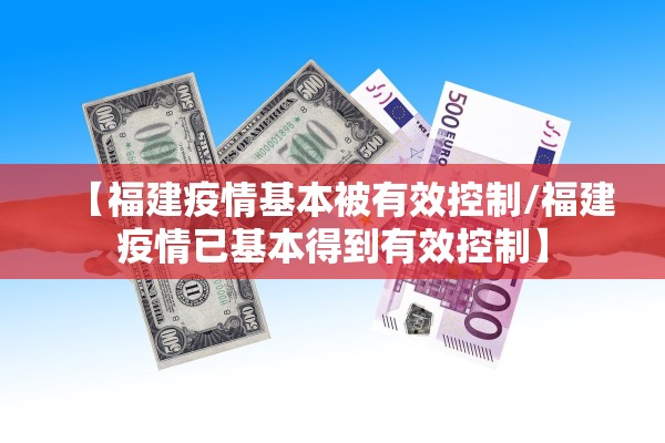 【福建疫情基本被有效控制/福建疫情已基本得到有效控制】