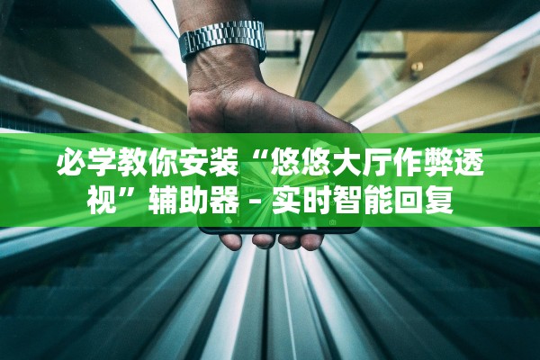 必学教你安装“悠悠大厅作弊透视”辅助器 – 实时智能回复