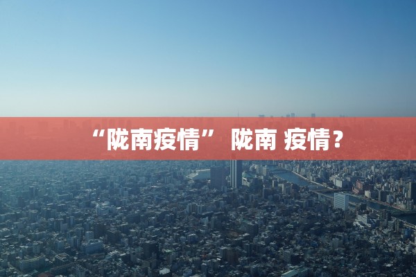 “陇南疫情” 陇南 疫情？