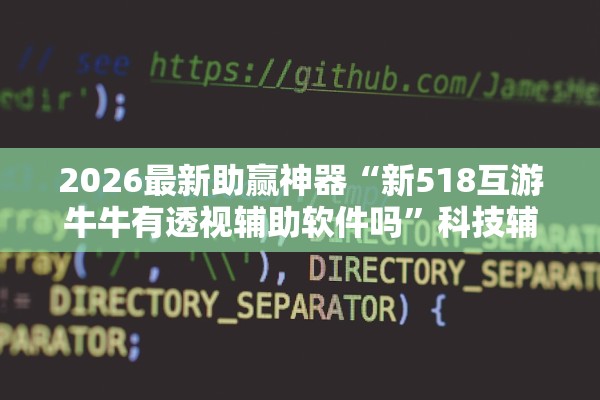 2026最新助赢神器“新518互游牛牛有透视辅助软件吗	”科技辅助神器手机版教程