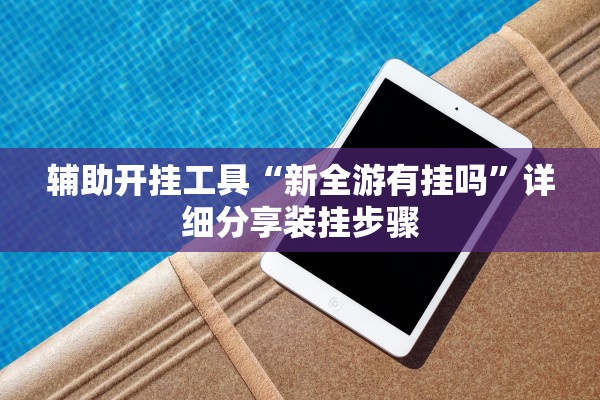 辅助开挂工具“新全游有挂吗”详细分享装挂步骤