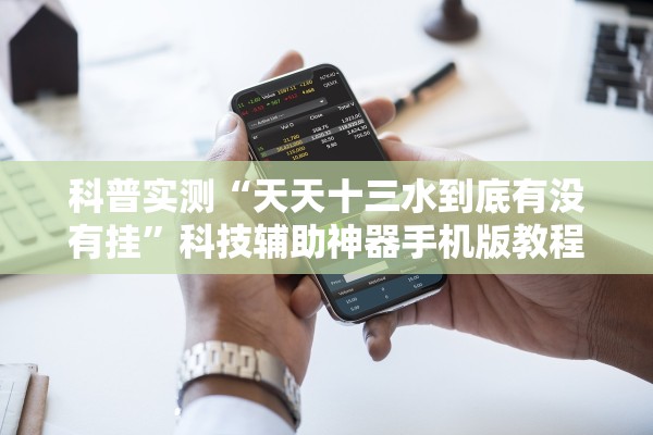 科普实测“天天十三水到底有没有挂”科技辅助神器手机版教程