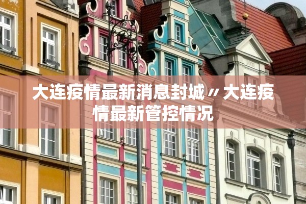 大连疫情最新消息封城〃大连疫情最新管控情况 大连疫情最新消息封城〃大连疫情最新管控情况
