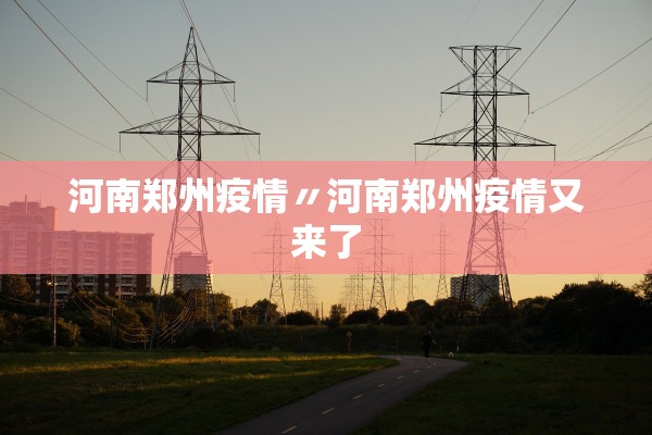 河南郑州疫情〃河南郑州疫情又来了