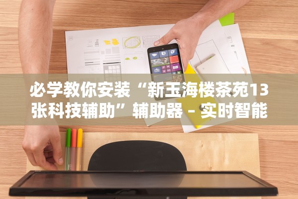 必学教你安装“新玉海楼茶苑13张科技辅助	”辅助器 – 实时智能回复