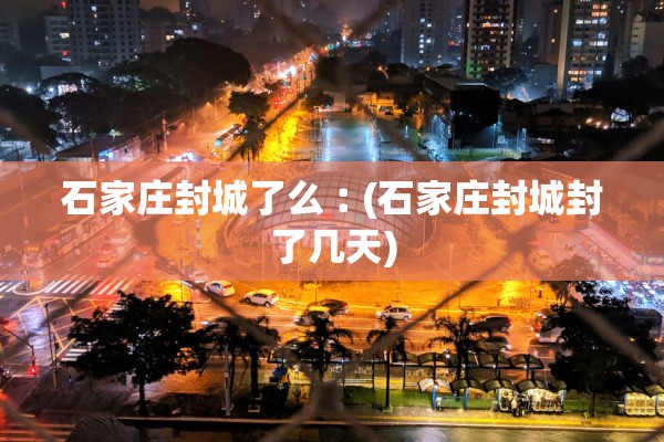 石家庄封城了么︰(石家庄封城封了几天)