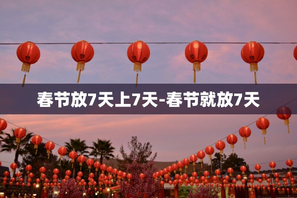 春节放7天上7天-春节就放7天