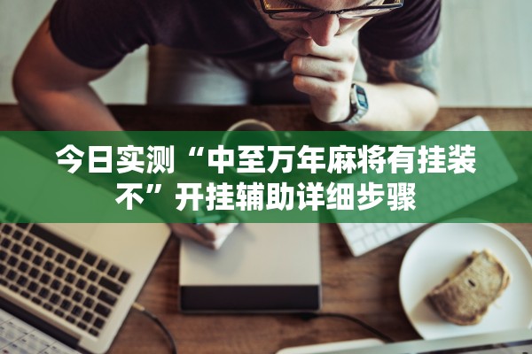 今日实测“中至万年麻将有挂装不	”开挂辅助详细步骤