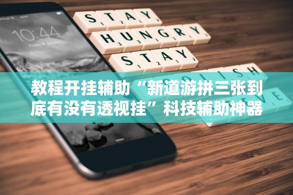 教程开挂辅助“新道游拼三张到底有没有透视挂	”科技辅助神器手机版教程