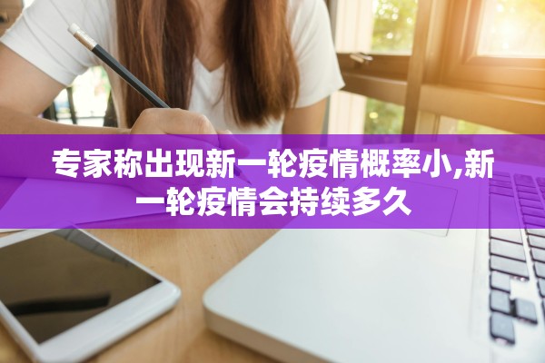 专家称出现新一轮疫情概率小,新一轮疫情会持续多久