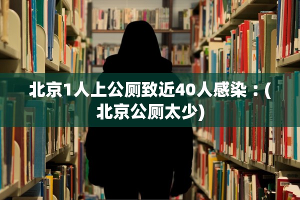 北京1人上公厕致近40人感染︰(北京公厕太少)