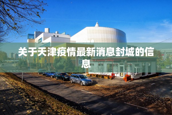 关于天津疫情最新消息封城的信息