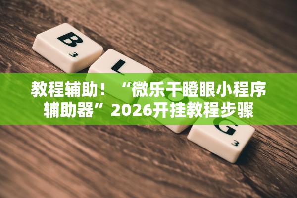 教程辅助！“微乐干瞪眼小程序辅助器”2026开挂教程步骤