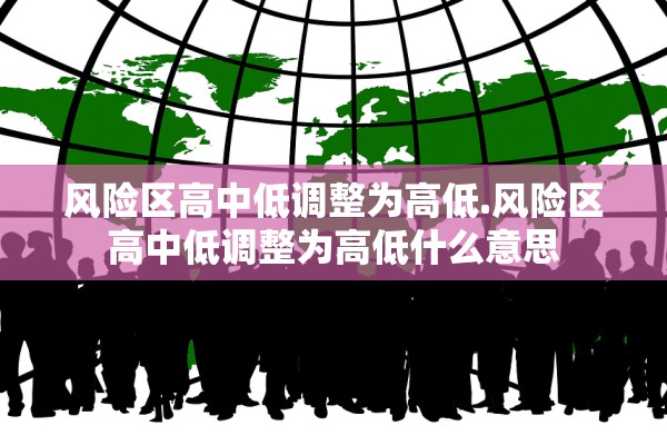 风险区高中低调整为高低.风险区高中低调整为高低什么意思