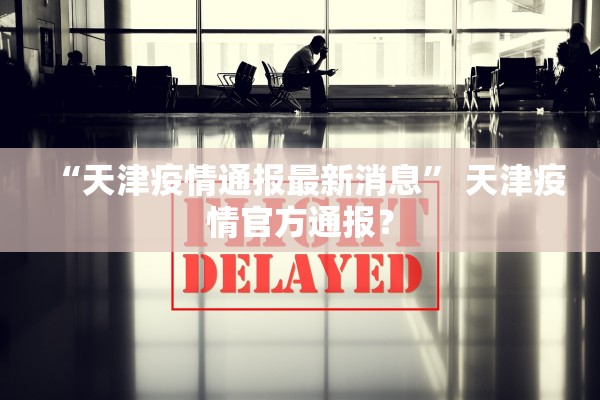 “天津疫情通报最新消息” 天津疫情官方通报？