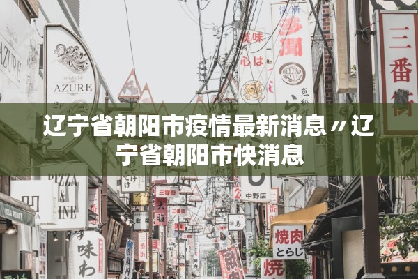 辽宁省朝阳市疫情最新消息〃辽宁省朝阳市快消息