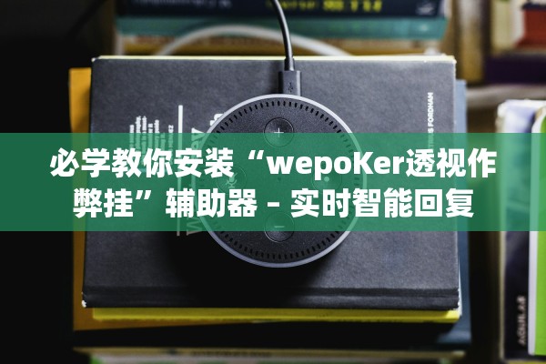 必学教你安装“wepoKer透视作弊挂	”辅助器 – 实时智能回复