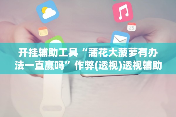 开挂辅助工具“蒲花大菠萝有办法一直赢吗	”作弊(透视)透视辅助 