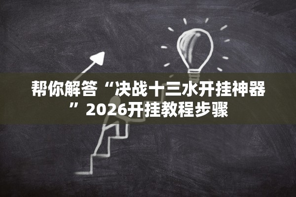 帮你解答“决战十三水开挂神器”2026开挂教程步骤