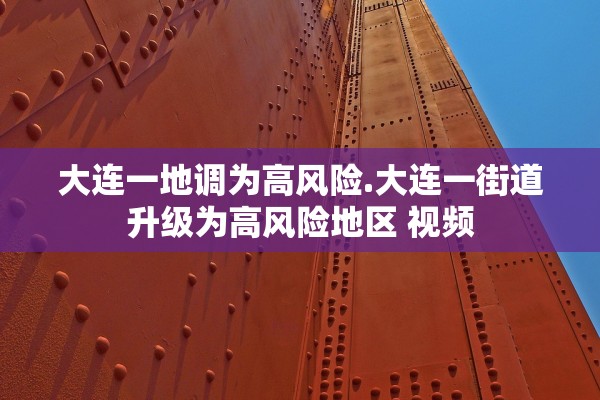 大连一地调为高风险.大连一街道升级为高风险地区 视频