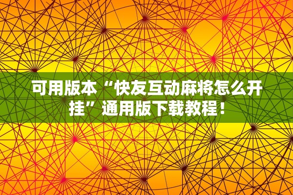 可用版本“快友互动麻将怎么开挂”通用版下载教程！
