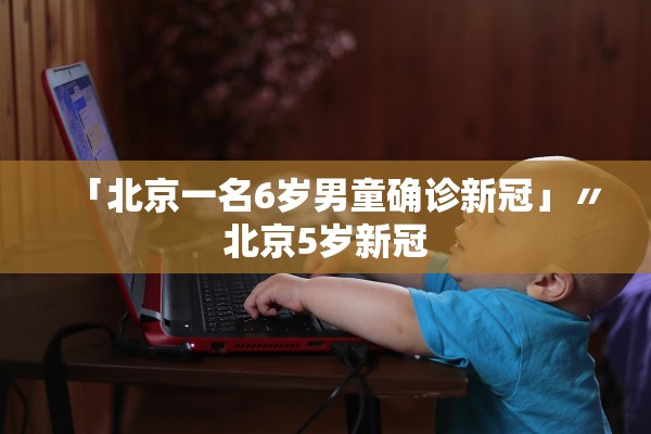 「北京一名6岁男童确诊新冠」〃北京5岁新冠