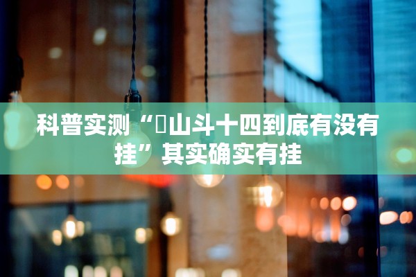 科普实测“涼山斗十四到底有没有挂	”其实确实有挂