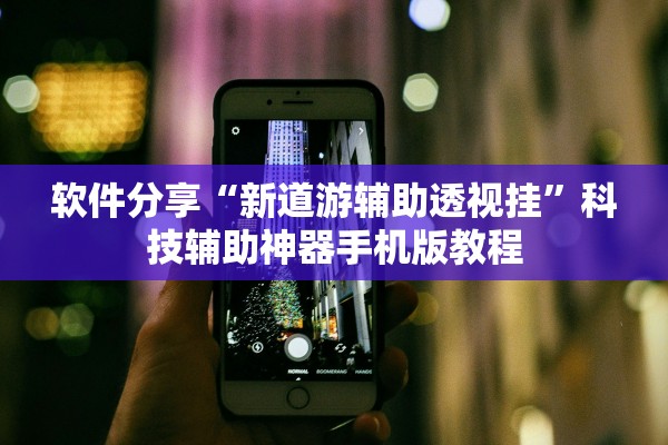 软件分享“新道游辅助透视挂”科技辅助神器手机版教程