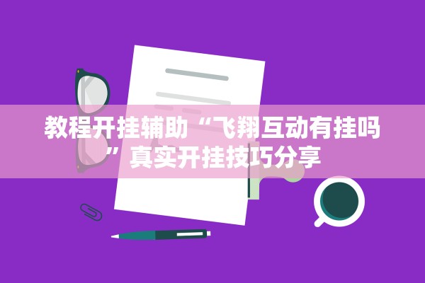 教程开挂辅助“飞翔互动有挂吗”真实开挂技巧分享