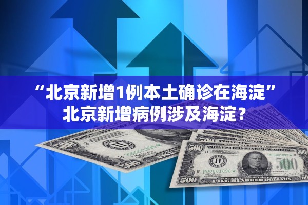 “北京新增1例本土确诊在海淀	” 北京新增病例涉及海淀？
