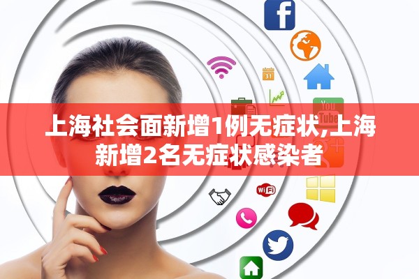 上海社会面新增1例无症状,上海新增2名无症状感染者