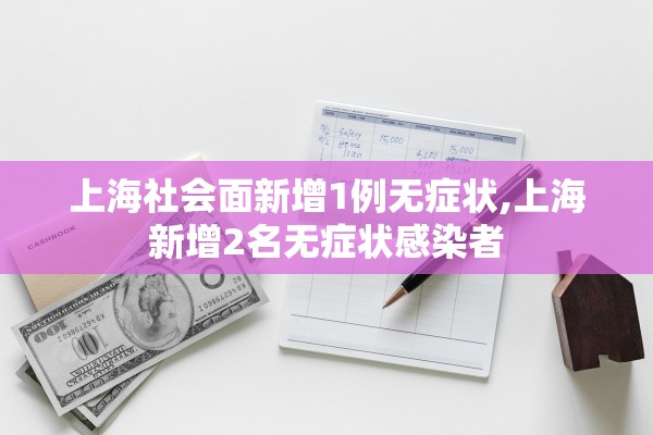 上海社会面新增1例无症状,上海新增2名无症状感染者