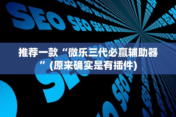 推荐一款“微乐三代必赢辅助器”(原来确实是有插件)