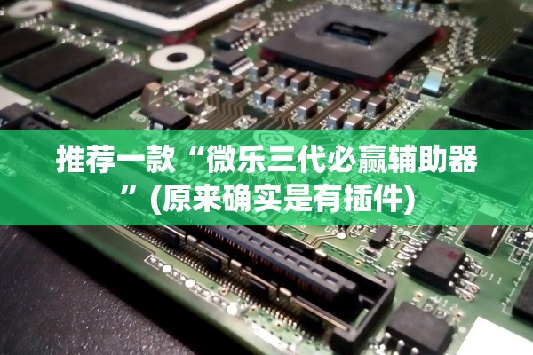 推荐一款“微乐三代必赢辅助器”(原来确实是有插件)