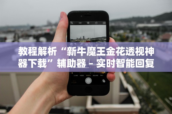 教程解析“新牛魔王金花透视神器下载	”辅助器 – 实时智能回复