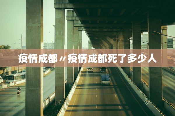 疫情成都〃疫情成都死了多少人