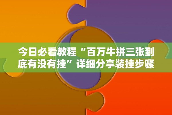 今日必看教程“百万牛拼三张到底有没有挂	”详细分享装挂步骤教程
