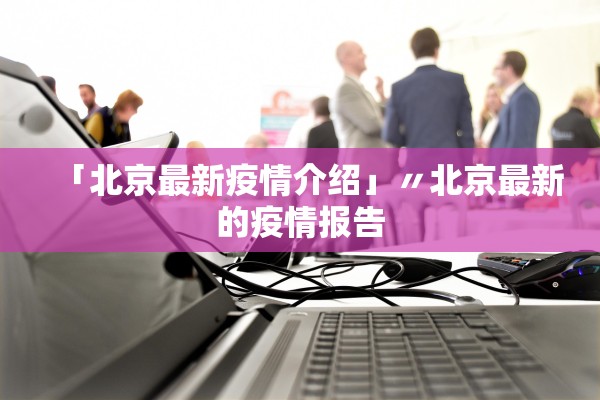 「北京最新疫情介绍」〃北京最新的疫情报告