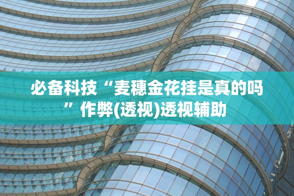 必备科技“麦穗金花挂是真的吗”作弊(透视)透视辅助 