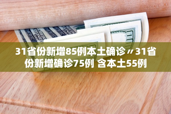 31省份新增85例本土确诊〃31省份新增确诊75例 含本土55例